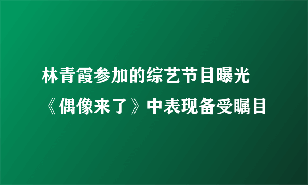 林青霞参加的综艺节目曝光 《偶像来了》中表现备受瞩目