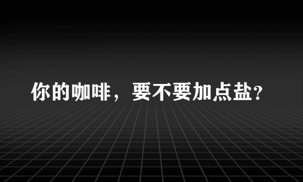 你的咖啡，要不要加点盐？