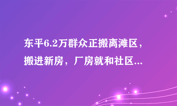 东平6.2万群众正搬离滩区，搬进新房，厂房就和社区挨着, 你怎么看？