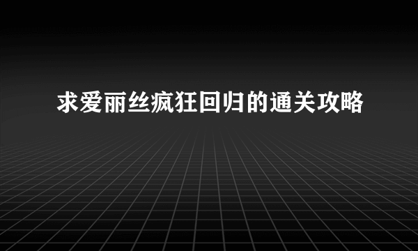 求爱丽丝疯狂回归的通关攻略