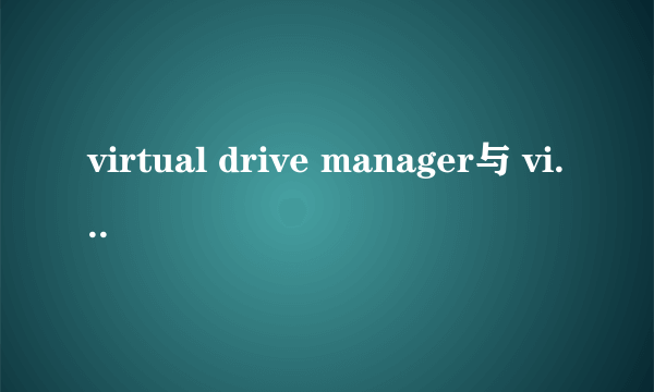 virtual drive manager与 virtual drive的区别