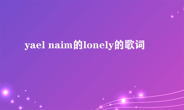 yael naim的lonely的歌词