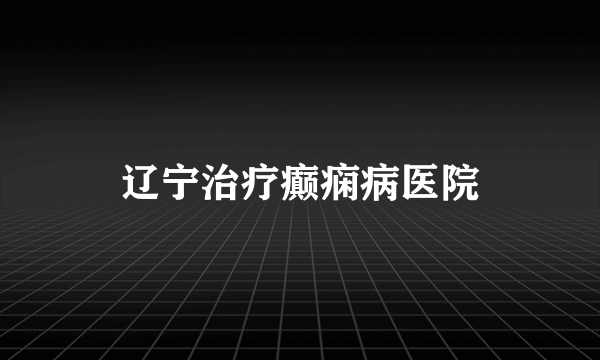 辽宁治疗癫痫病医院