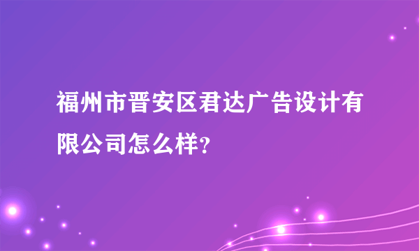 福州市晋安区君达广告设计有限公司怎么样？