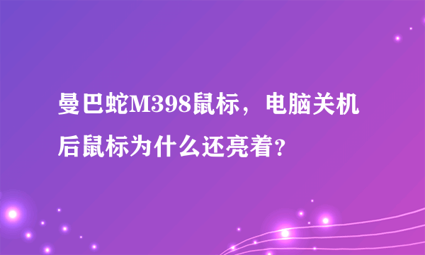 曼巴蛇M398鼠标，电脑关机后鼠标为什么还亮着？