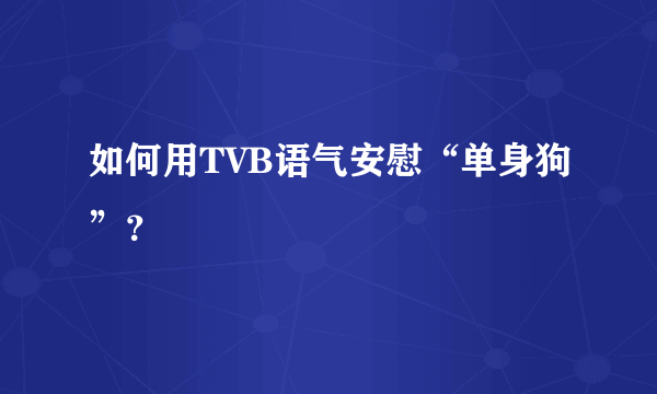 如何用TVB语气安慰“单身狗”？