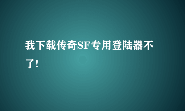 我下载传奇SF专用登陆器不了!