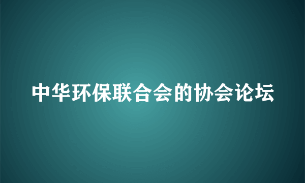 中华环保联合会的协会论坛