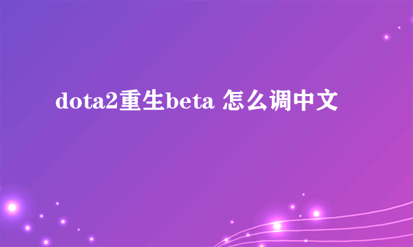 dota2重生beta 怎么调中文