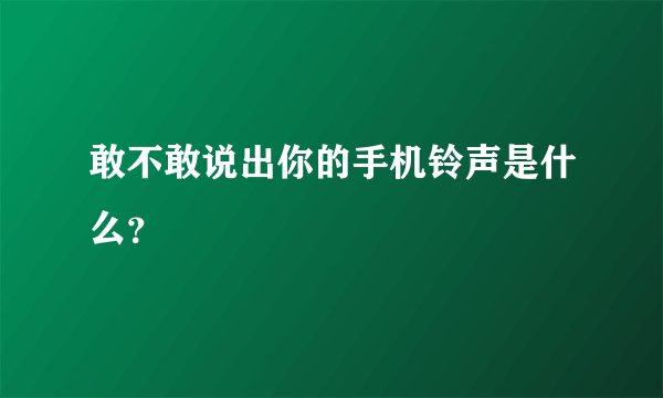 敢不敢说出你的手机铃声是什么？