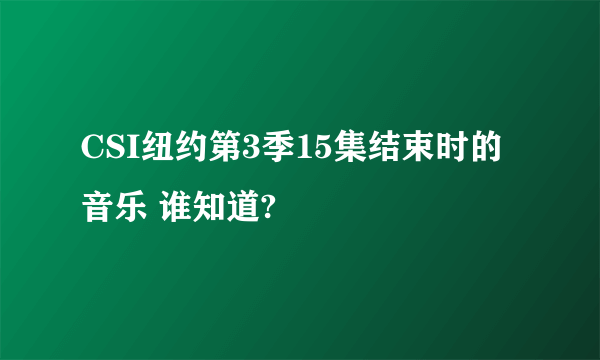 CSI纽约第3季15集结束时的音乐 谁知道?