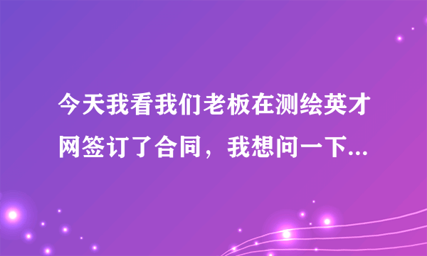 今天我看我们老板在测绘英才网签订了合同，我想问一下加入我公司是在上面招聘吗？是不是我找工作也可以。