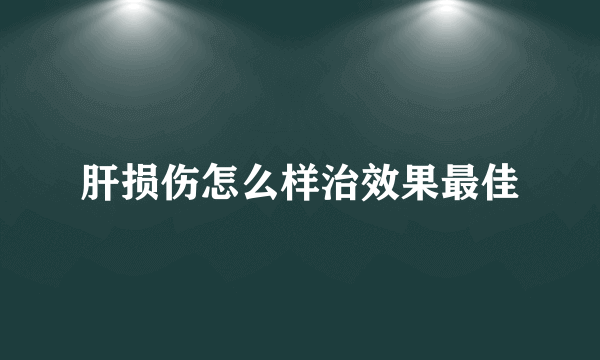 肝损伤怎么样治效果最佳