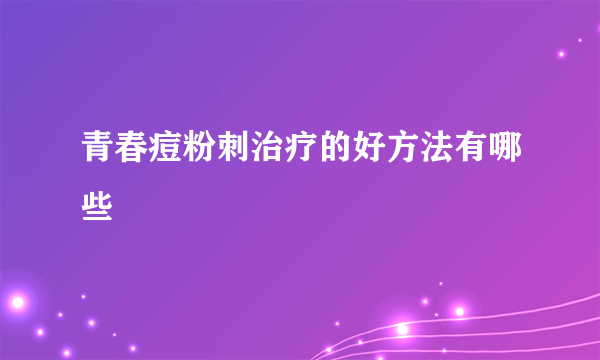 青春痘粉刺治疗的好方法有哪些