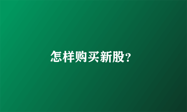 怎样购买新股？