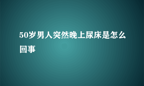 50岁男人突然晚上尿床是怎么回事