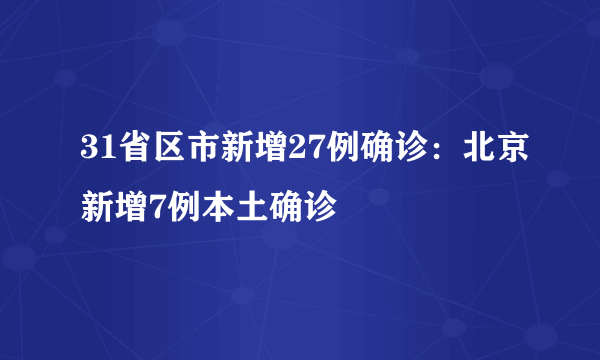 31省区市新增27例确诊：北京新增7例本土确诊