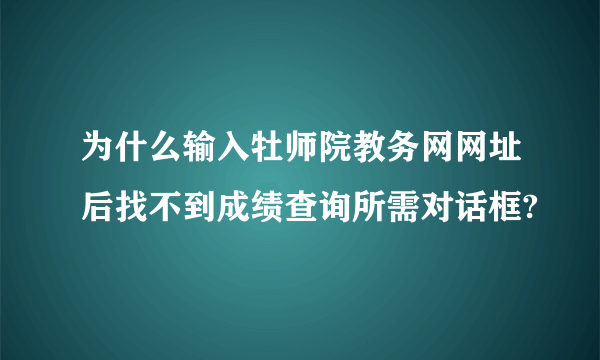 为什么输入牡师院教务网网址后找不到成绩查询所需对话框?