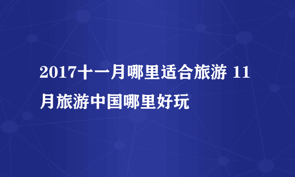 2017十一月哪里适合旅游 11月旅游中国哪里好玩