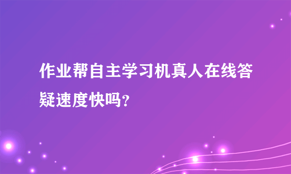 作业帮自主学习机真人在线答疑速度快吗？