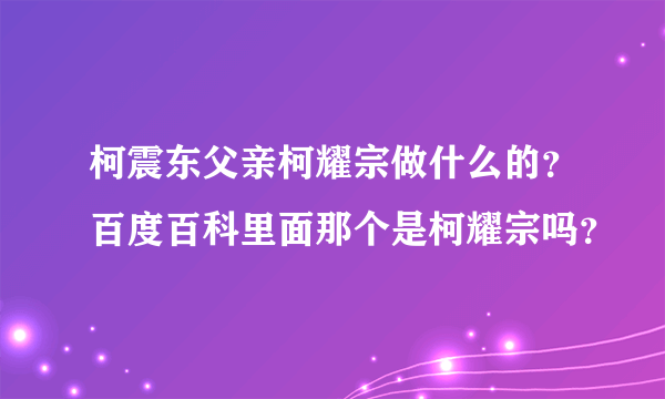 柯震东父亲柯耀宗做什么的？百度百科里面那个是柯耀宗吗？