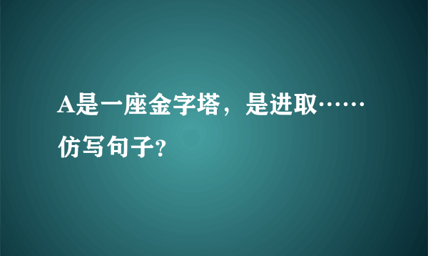 A是一座金字塔，是进取……仿写句子？