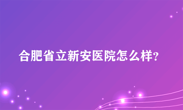 合肥省立新安医院怎么样？