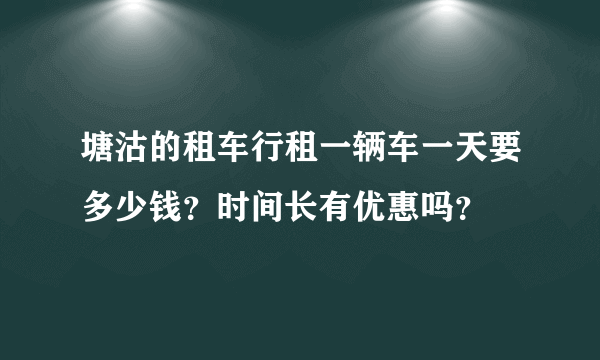 塘沽的租车行租一辆车一天要多少钱？时间长有优惠吗？