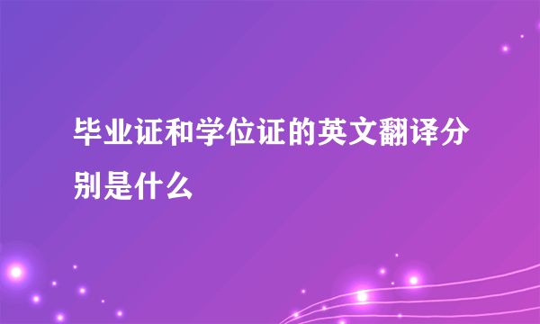 毕业证和学位证的英文翻译分别是什么