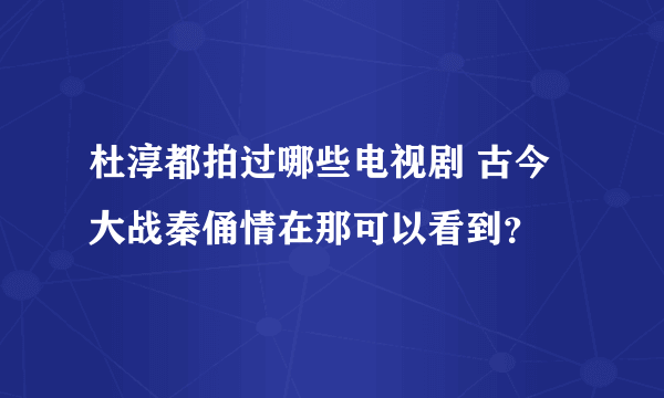 杜淳都拍过哪些电视剧 古今大战秦俑情在那可以看到？