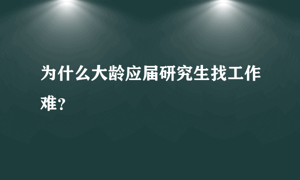 为什么大龄应届研究生找工作难？