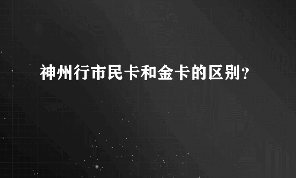 神州行市民卡和金卡的区别？