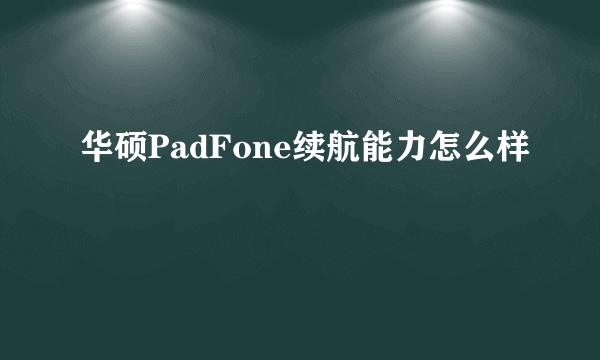 华硕PadFone续航能力怎么样