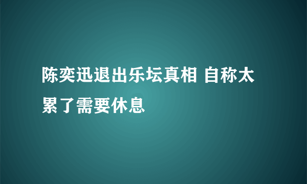 陈奕迅退出乐坛真相 自称太累了需要休息