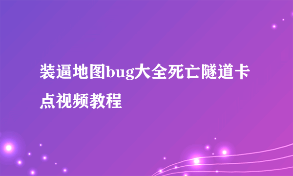 装逼地图bug大全死亡隧道卡点视频教程