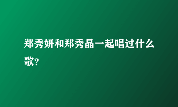 郑秀妍和郑秀晶一起唱过什么歌？