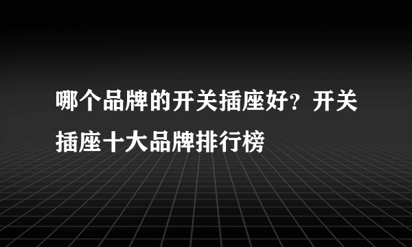 哪个品牌的开关插座好？开关插座十大品牌排行榜