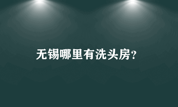 无锡哪里有洗头房？