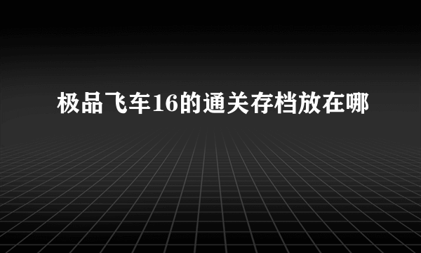 极品飞车16的通关存档放在哪