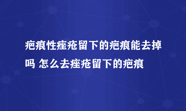 疤痕性痤疮留下的疤痕能去掉吗 怎么去痤疮留下的疤痕