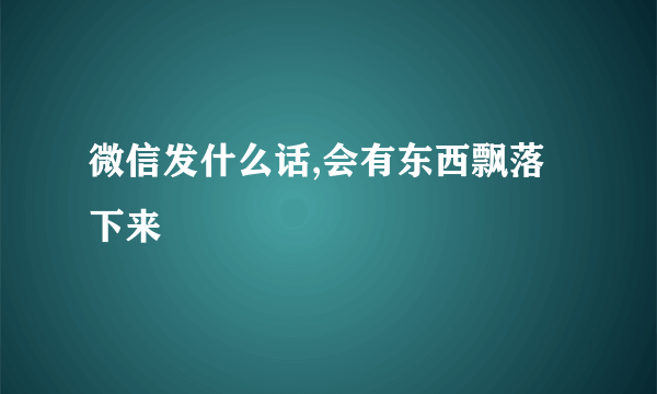 微信发什么话,会有东西飘落下来