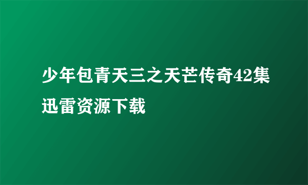 少年包青天三之天芒传奇42集迅雷资源下载