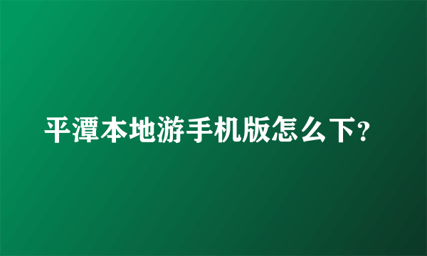 平潭本地游手机版怎么下？