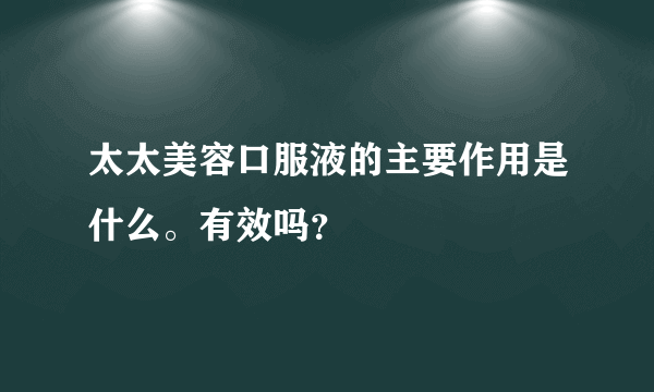 太太美容口服液的主要作用是什么。有效吗？