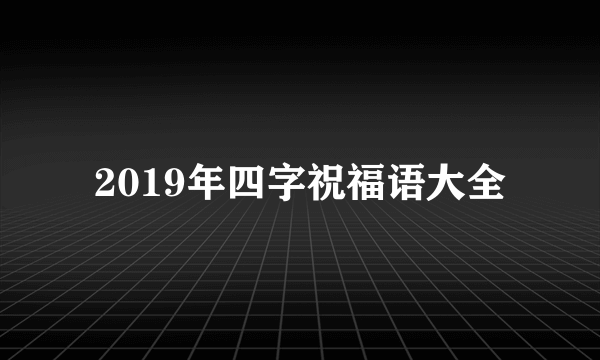 2019年四字祝福语大全