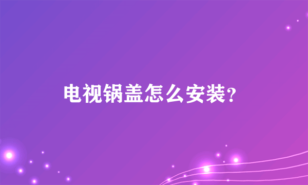 电视锅盖怎么安装？