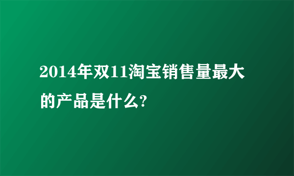 2014年双11淘宝销售量最大的产品是什么?