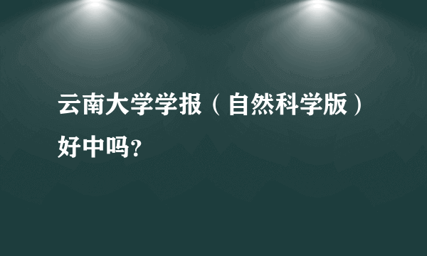 云南大学学报（自然科学版）好中吗？