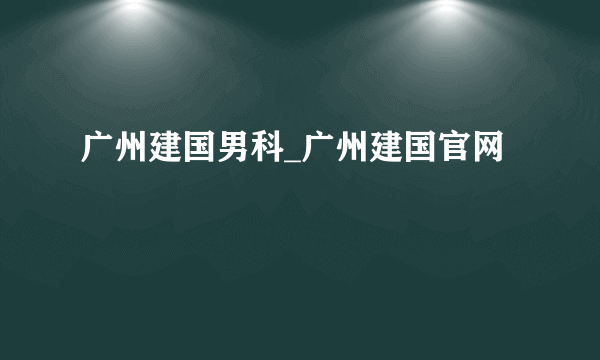 广州建国男科_广州建国官网