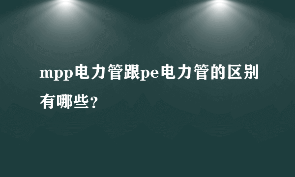 mpp电力管跟pe电力管的区别有哪些？